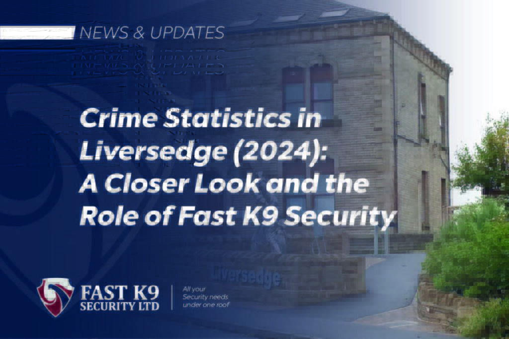 Crime Statistics in Liversedge WF15 (2024): A Closer Look and the Role of Fast K9 Security